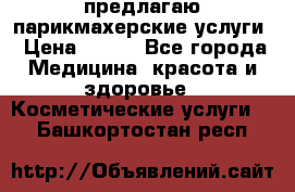 предлагаю парикмахерские услуги › Цена ­ 100 - Все города Медицина, красота и здоровье » Косметические услуги   . Башкортостан респ.